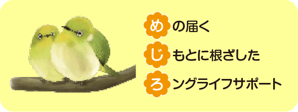 めの届く　じもとに根ざした　ロングライフサポート